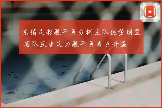 竞猜足彩胜平负分析主队优势明显 客队反击乏力胜平负看点升温