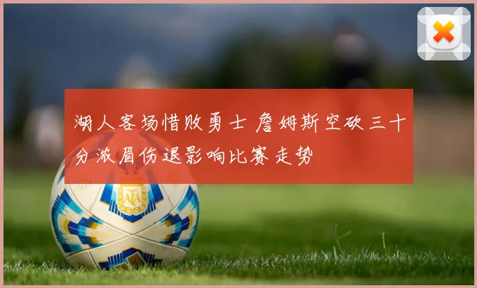 湖人客场惜败勇士 詹姆斯空砍三十分浓眉伤退影响比赛走势