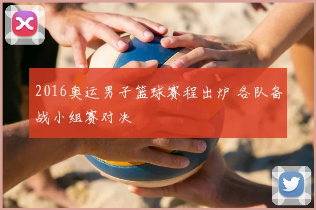 2016奥运男子篮球赛程出炉 各队备战小组赛对决