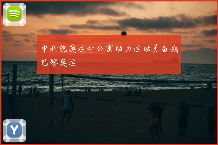 中科院奥运村公寓助力运动员备战巴黎奥运