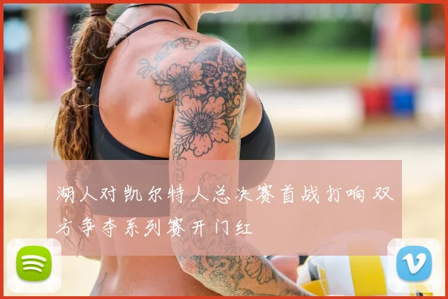 湖人对凯尔特人总决赛首战打响 双方争夺系列赛开门红