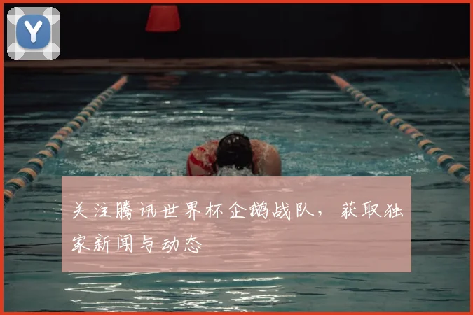 关注腾讯世界杯企鹅战队，获取独家新闻与动态