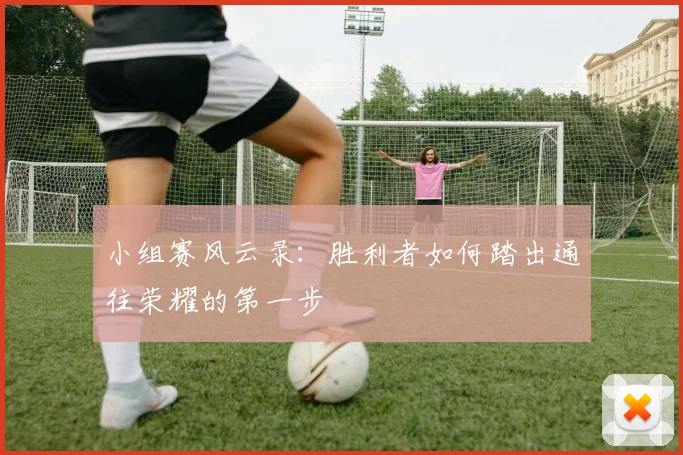小组赛风云录：胜利者如何踏出通往荣耀的第一步