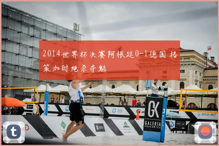2014世界杯决赛阿根廷0-1德国 格策加时绝杀夺魁