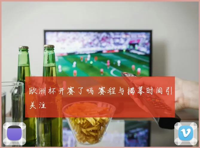 欧洲杯开赛了吗 赛程与揭幕时间引关注