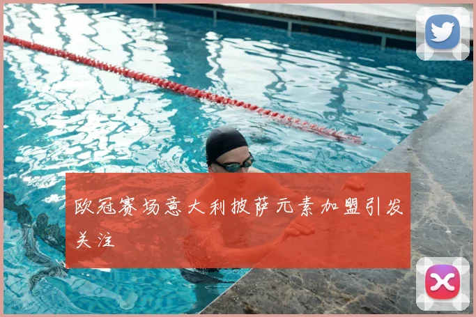 欧冠赛场意大利披萨元素加盟引发关注