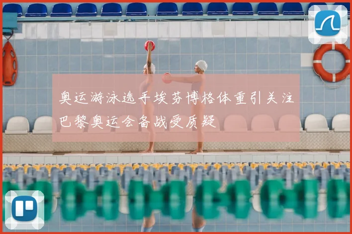 奥运游泳选手埃芬博格体重引关注巴黎奥运会备战受质疑