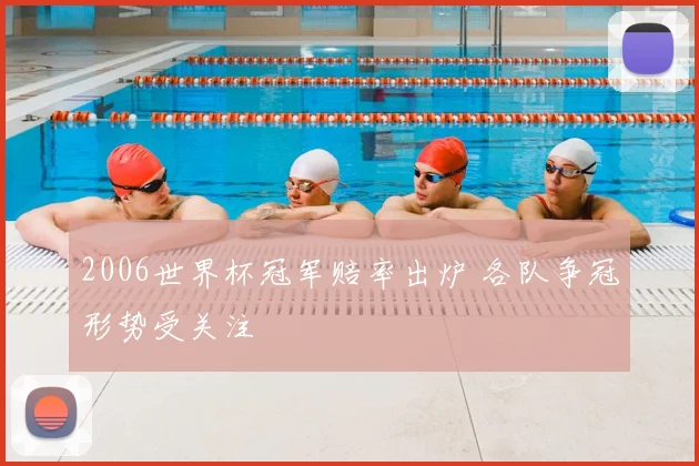 2006世界杯冠军赔率出炉 各队争冠形势受关注