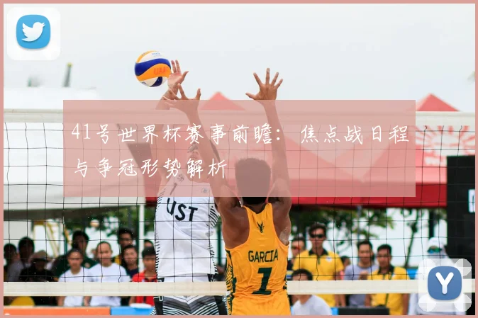 41号世界杯赛事前瞻：焦点战日程与争冠形势解析