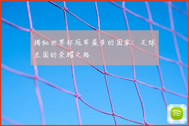 揭秘世界杯冠军最多的国家：足球王国的荣耀之路