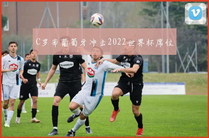 C罗率葡萄牙冲击2022世界杯席位