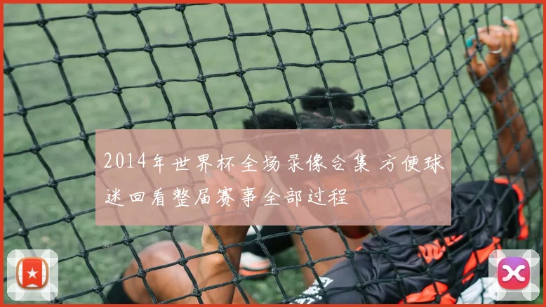 2014年世界杯全场录像合集 方便球迷回看整届赛事全部过程