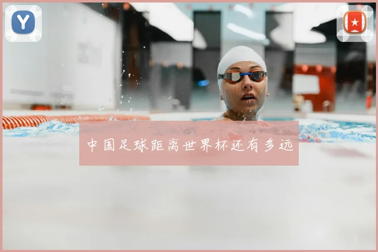 中国足球距离世界杯还有多远