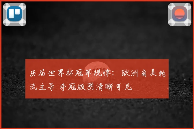 历届世界杯冠军规律:欧洲南美轮流主导 夺冠版图清晰可见