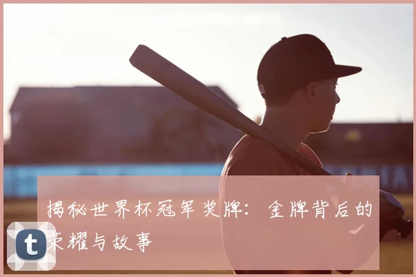 揭秘世界杯冠军奖牌:金牌背后的荣耀与故事