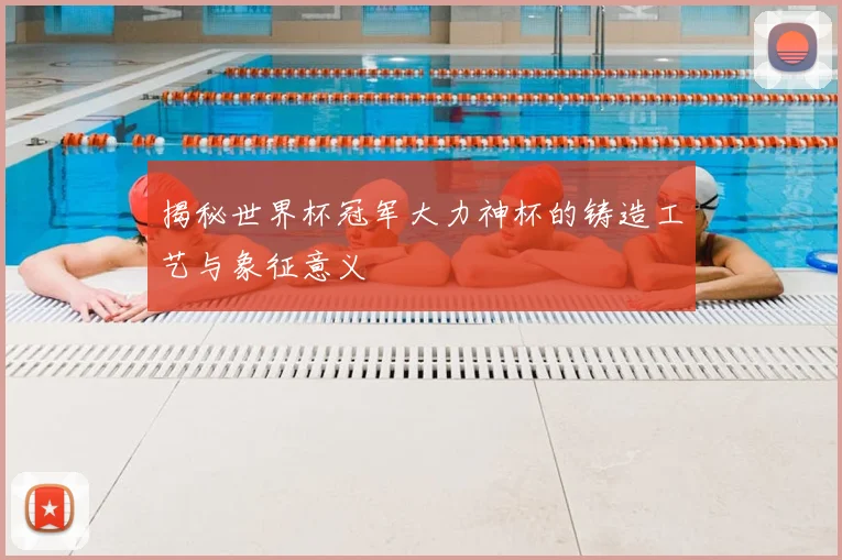 揭秘世界杯冠军大力神杯的铸造工艺与象征意义