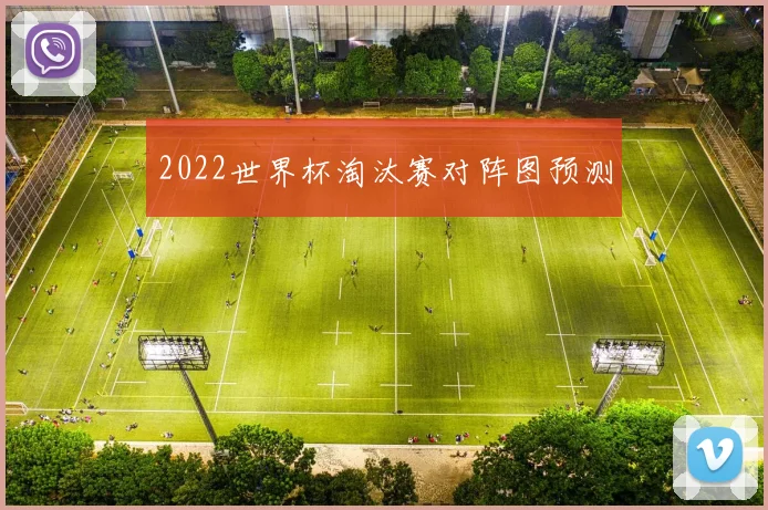 2022世界杯淘汰赛对阵图预测