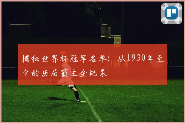 揭秘世界杯冠军名单:从1930年至今的历届霸主全纪录