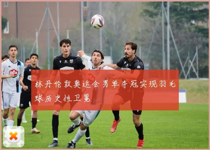 林丹伦敦奥运会男单夺冠实现羽毛球历史性卫冕