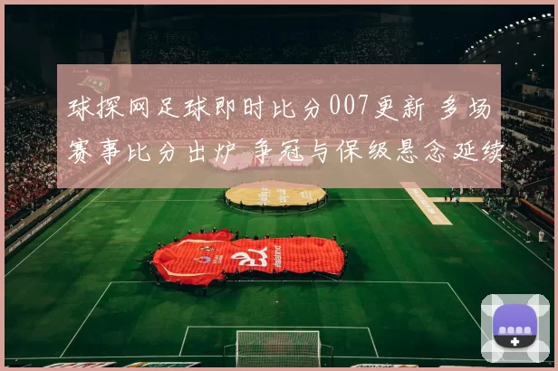 球探网足球即时比分007更新 多场赛事比分出炉 争冠与保级悬念延续