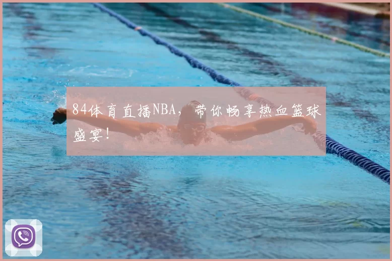 84体育直播NBA，带你畅享热血篮球盛宴！