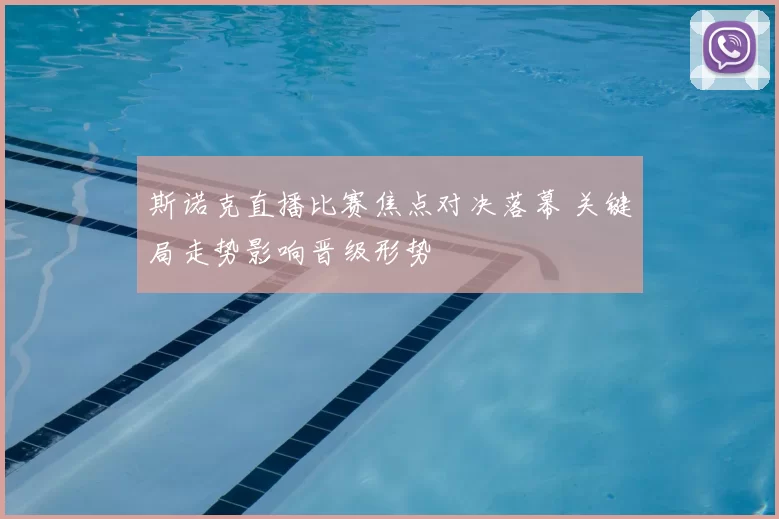 斯诺克直播比赛焦点对决落幕 关键局走势影响晋级形势