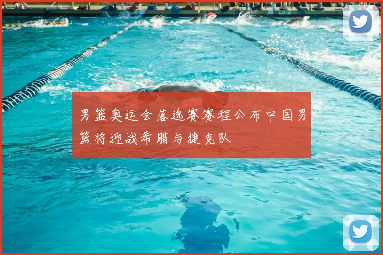 男篮奥运会落选赛赛程公布中国男篮将迎战希腊与捷克队