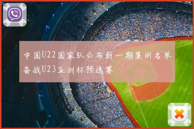 中国U22国家队公布新一期集训名单备战U23亚洲杯预选赛