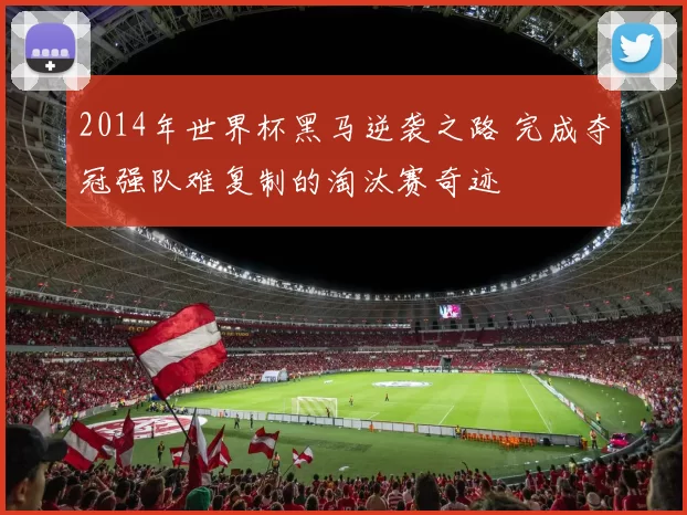 2014年世界杯黑马逆袭之路 完成夺冠强队难复制的淘汰赛奇迹