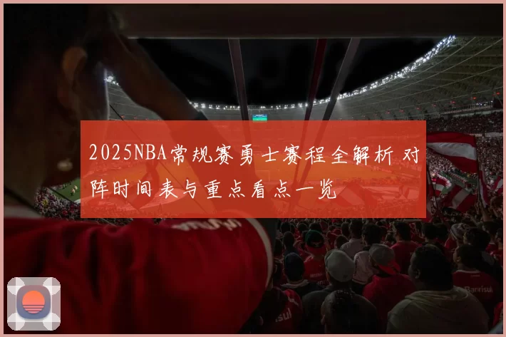 2025NBA常规赛勇士赛程全解析 对阵时间表与重点看点一览