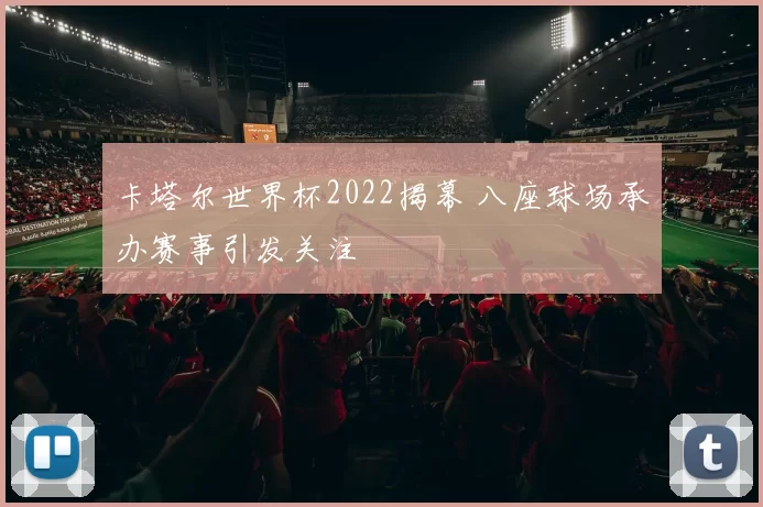 卡塔尔世界杯2022揭幕 八座球场承办赛事引发关注