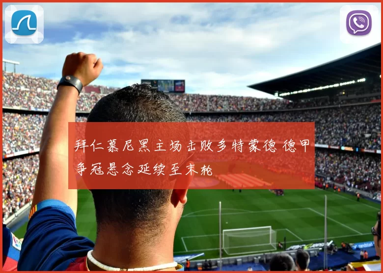 拜仁慕尼黑主场击败多特蒙德 德甲争冠悬念延续至末轮