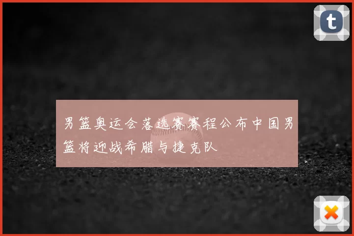 男篮奥运会落选赛赛程公布中国男篮将迎战希腊与捷克队