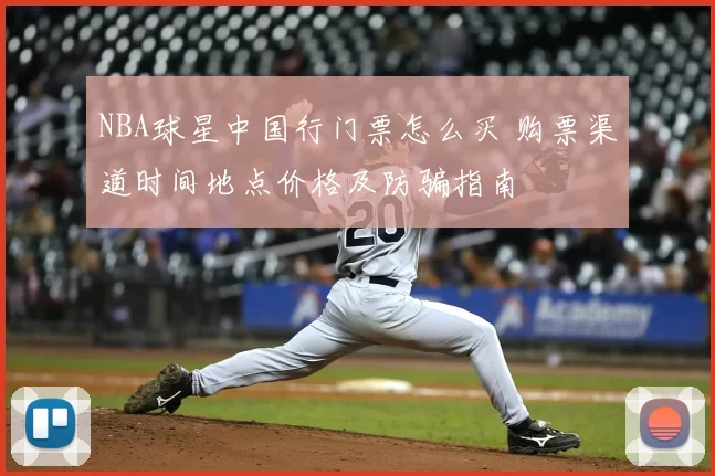 NBA球星中国行门票怎么买 购票渠道时间地点价格及防骗指南