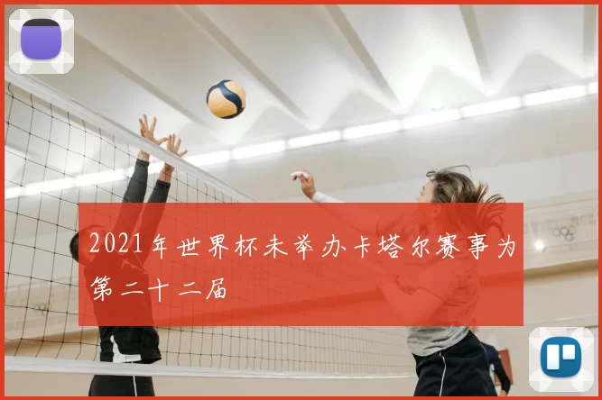 2021年世界杯未举办卡塔尔赛事为第二十二届
