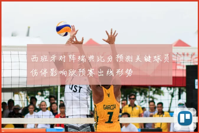 西班牙对阵瑞典比分预测关键球员伤停影响欧预赛出线形势