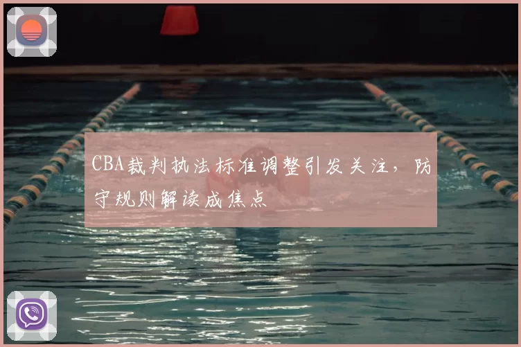 CBA裁判执法标准调整引发关注，防守规则解读成焦点