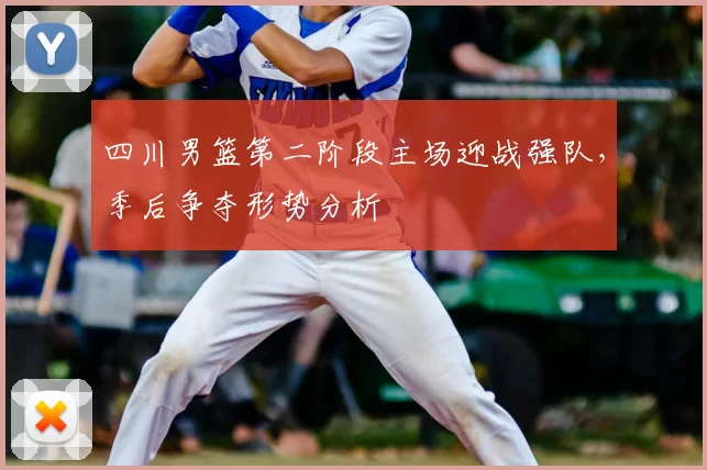 四川男篮第二阶段主场迎战强队，季后争夺形势分析