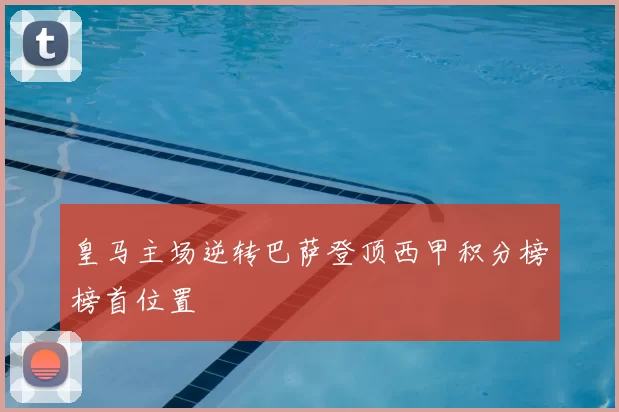 皇马主场逆转巴萨登顶西甲积分榜榜首位置