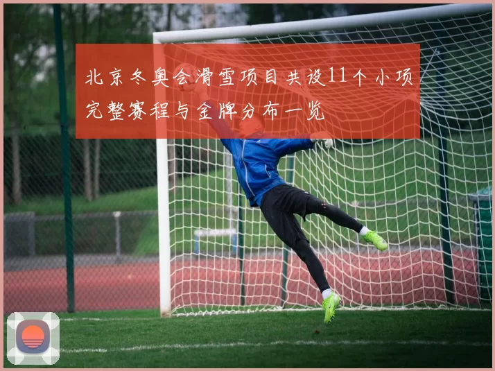 北京冬奥会滑雪项目共设11个小项完整赛程与金牌分布一览