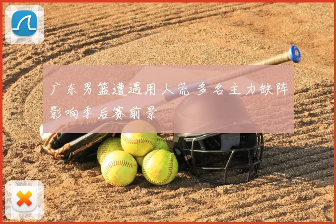 广东男篮遭遇用人荒 多名主力缺阵影响季后赛前景