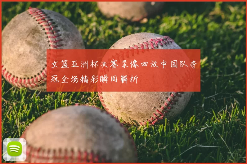 女篮亚洲杯决赛录像回放中国队夺冠全场精彩瞬间解析