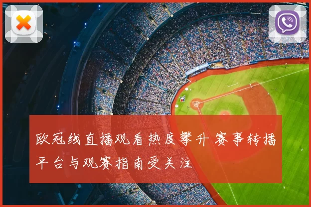 欧冠线直播观看热度攀升 赛事转播平台与观赛指南受关注