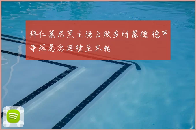 拜仁慕尼黑主场击败多特蒙德 德甲争冠悬念延续至末轮