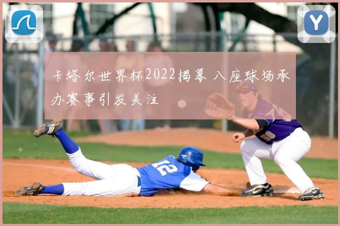卡塔尔世界杯2022揭幕 八座球场承办赛事引发关注