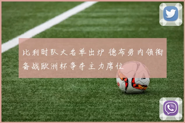 比利时队大名单出炉 德布劳内领衔备战欧洲杯争夺主力席位