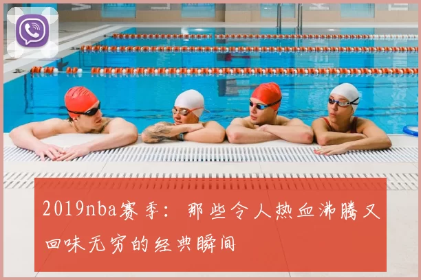 2019nba赛季:那些令人热血沸腾又回味无穷的经典瞬间