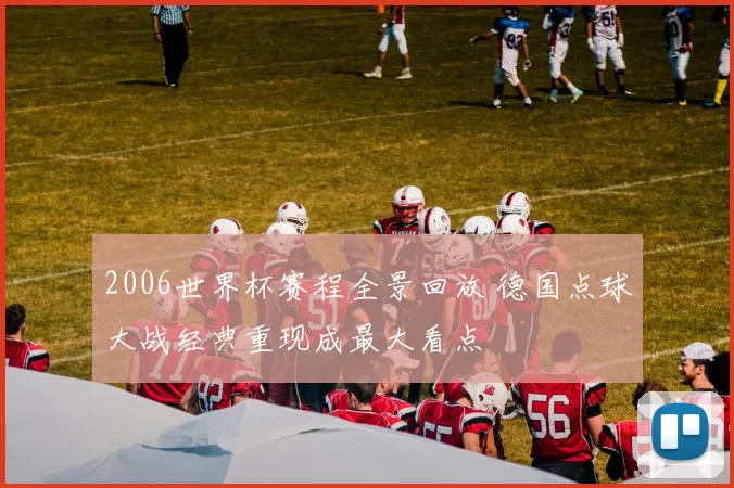 2006世界杯赛程全景回放 德国点球大战经典重现成最大看点