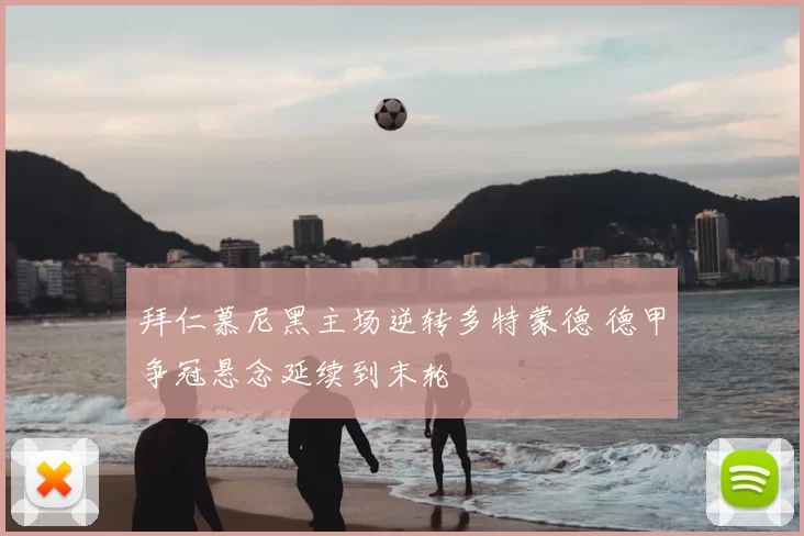 拜仁慕尼黑主场逆转多特蒙德 德甲争冠悬念延续到末轮