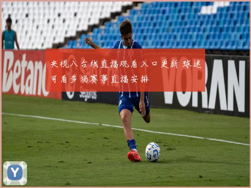 央视八台线直播观看入口更新 球迷可看多场赛事直播安排